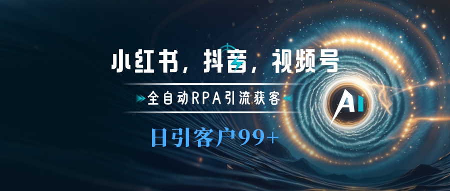 小红书，抖音，视频号主流平台全自动RPA引流获客，日引目标客户500+-资源大全网