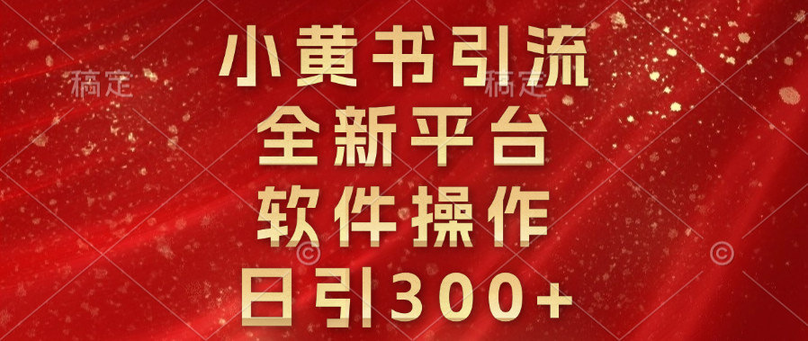 小黄书引流，全新平台，软件操作，日引300+-资源大全网